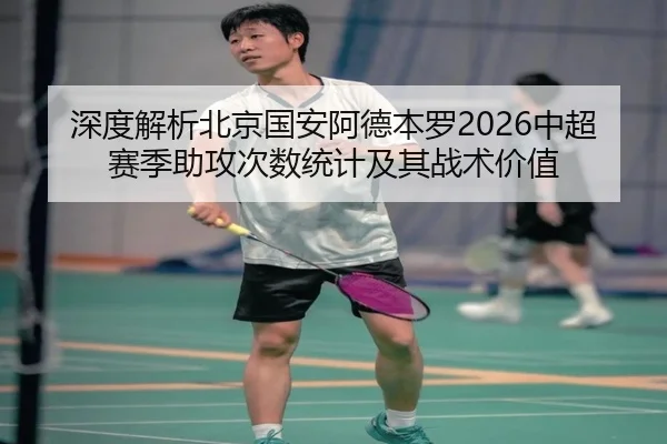深度解析北京国安阿德本罗2026中超赛季助攻次数统计及其战术价值